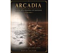ARCADIA: Dossier technique d’ingénierie urbaine martienne - Compagnon du roman J’ai marché sur Mars