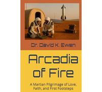 Arcadia of Fire: A Martian Pilgrimage of Love, Faith, and First Footsteps (Science Fiction Adventures in Space Voyages and Time Travel)