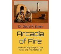Arcadia of Fire: A Martian Pilgrimage of Love, Faith, and First Footsteps (Science Fiction Adventures in Space Voyages and Time Travel)