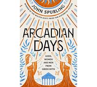 Arcadian Days: Gods, Women and Men from Greek Myth - from the winner of the Walter Scott Prize for Historical Fiction