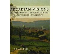 Arcadian Visions: Pastoral Influences on Poetry, Painting and the Design of Landscape