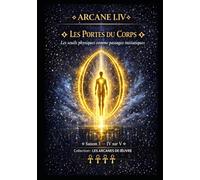 ARCANE I.IV - LES PORTES DU CORPS: Les seuils physiques comme passages initiatiques - Saison 3 - Tome IV sur V (Série 1 - LES ARCANES DE L’ŒUVRE)