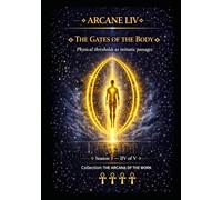 ARCANE I.IV THE BODY’S DOORS: Physical thresholds as initiatory passages Season 3 - Episode IV of V Collection: THE SECRETS OF THE WORK (Series 1 -THE ARCANA OF THE WORK)