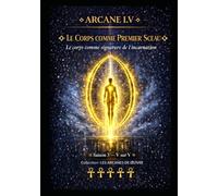 ARCANE I.V - LE CORPS COMME PREMIER SCEAU: Le corps comme signature de l’incarnation - Saison 3 - Tome V sur V (Série 1 - LES ARCANES DE L’ŒUVRE)