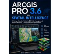 ARCGIS PRO 3.6 FOR SPATIAL INTELLIGENCE: A Comprehensive Guide to GIS Data Management, Spatial Analysis, Cartography and Automation