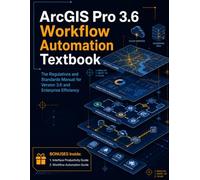 ArcGIS Pro 3.6 Workflow Automation Textbook: The Regulations and Standards Manual for Version 3.6 and Enterprise Efficiency