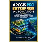 ArcGIS Pro Enterprise Automation: Advanced ArcPy Python Workflows, Geodatabase Management, Web GIS Integration, ArcGIS Online Publishing, Production ... 4 (The Complete ArcGIS Pro Mastery Series)