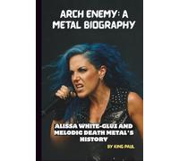 ARCH ENEMY: A METAL BIOGRAPHY: ALISSA WHITE-GLUZ AND MELODIC DEATH METAL'S HISTORY