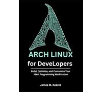 Arch Linux for Developers: Build, Optimize, and Customize Your Ideal Programming Workstation (Arch Linux Mastery Series)