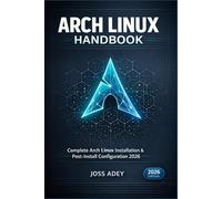 ARCH LINUX HANDBOOK - BEGINNER TO DAILY DRIVER: COMPLETE ARCH LINUX INSTALLATION & POST-INSTALL CONFIGURATION 2026