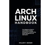 Arch Linux Handbook: From Beginner to Expert in Customization, Package Management, Troubleshooting, System Management, and Optimization