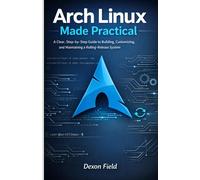 Arch Linux Made Practical: A Clear, Step-by-Step Guide to Building, Customizing, and Maintaining a Rolling-Release System