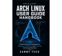 ARCH LINUX USER GUIDE HANDBOOK: A Practical Step-by-Step Manual to Installing, Customizing, and Mastering Arch Linux from Zero (Linux Handbook Collection)