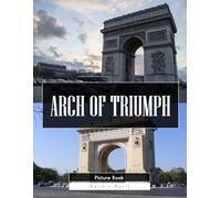 Arch of Triumph: A Stunning Coffee Table Picture Book - For Travelers & History Lovers