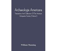 Archaeologia Americana; Transactions And Collections Of The American Antiquarian Society (Volume I)
