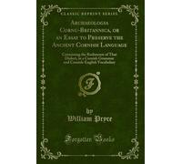 Archaeologia Cornu-Britannica, or an Essay to Preserve the Ancient Cornish Language: Containing the Rudiments of That Dialect, in a Cornish Grammar and Cornish-English Vocabulary (Classic Reprint)