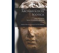 Archaeologia Scotica: Sculptured Monuments In Iona & The West Highlands