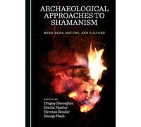 Archaeological Approaches to Shamanism: Mind-Body, Nature, and Culture