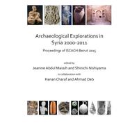 Archaeological Explorations in Syria 2000-2011 : Proceedings of ISCACH-Beirut 2015