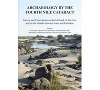 Archaeology by the Fourth Nile Cataract: Survey and Excavations on the left bank of the river and on the islands between Amri and Kirbekan, Volume I: ... and Land Use Before the Merowe Dam: 1
