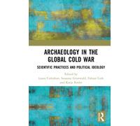 Archaeology in the Global Cold War : Scientific Practices and Political Ideology