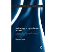 Archaeology of Psychotherapy in Korea: A study of Korean therapeutic work and professional growth (Routledge Studies in Asian Behavioural Sciences)