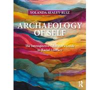 Archaeology of Self : The Introspective Educator’s Guide to Racial Literacy
