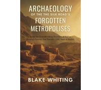 Archaeology of the Silk Road's Forgotten Metropolises: Inside the Groundbreaking Discovery of Hidden Mountain Empires That Rewrote 1,500 Years of History