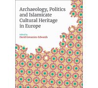 Archaeology, Politics and Islamicate Cultural Heritage in Europe (Monographs in Islamic Archaeology)