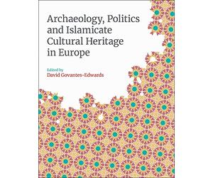 Archaeology, Politics and Islamicate Cultural Heritage in Europe (Monographs in Islamic Archaeology)