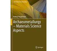 Archaeometallurgy - Materials Science Aspects (Natural Science in Archaeology)