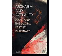 Archaism and Actuality : Japan and the Global Fascist Imaginary