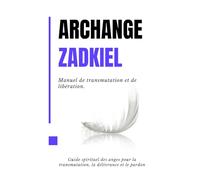 Archange Zadkiel - Manuel de transmutation et de libération.: Guide spirituel des anges pour la transmutation, la délivrance et le pardon (7 archangels)