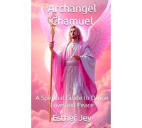 Archangel Chamuel: A Spiritual Guide to Divine Love and Peace (The Archangels)