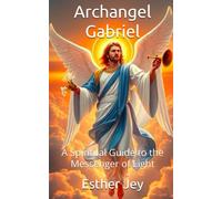 Archangel Gabriel: A Spiritual Guide to the Messenger of Light (The Archangels)