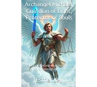Archangel Michael, Guardian of Light, Protector of Souls: A Spiritual Guide to Walking with the Archangel of Courage and Protection (The Archangels)