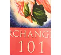Archangels 101: How to Connect Closely with Archangels Michael, Raphael, Uriel, Gabriel and Others for Healing, Protection, and Guidance