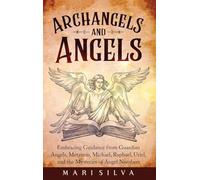 Archangels and Angels: Embracing Guidance from Guardian Angels, Metatron, Michael, Raphael, Uriel, and the Mysteries of Angel Numbers