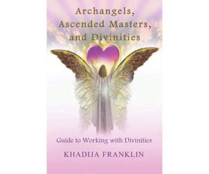 Archangels, Ascended Masters, and Divinities: Guide to Working with Divinities