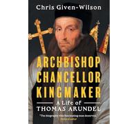Archbishop, Chancellor, Kingmaker: A Life of Thomas Arundel