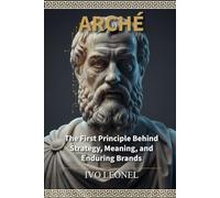ARCHÉ: The First Principle Behind Strategy, Meaning, and Enduring Brands