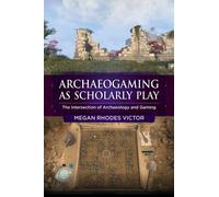 Archeogaming as Scholarly Play : The Intersection of Archaeology and Gaming