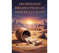 ARCHÉOLOGIE BIBLIQUE POUR LES ADOS DE 13 À 19 ANS: Explorez les civilisations perdues, découvrez des preuves anciennes et développez votre foi à travers des histoires du passé