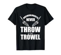 Archeologist Never Throw in The Trowel T-Shirt