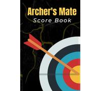 Archer’s Mate Score Book: Take Aim and Track Your Progress with These Comprehensive Archery Score Sheets For Archery Competitions And Practice. Log Book For Men And Women Who love there Archery