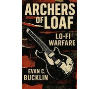 Archers of Loaf: Lo-Fi Warfare: The Anthems and Irony of Indie Rock’s Dark Horses (1990's Indie Rock)