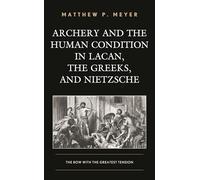 Archery and the Human Condition in Lacan, the Greeks, and Nietzsche: The Bow with the Greatest Tension