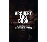 Archery Log Book: Practice Journal and Training Tracker with Score Cards, Distance Progress Tracker, Arrow Group Diagrams, Equipment Log and Rounds Reference