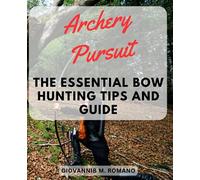 Archery Pursuit: The Essential Bow Hunting Tips and Guide: Master the Art of Bow Hunting with Proven Techniques and Expert Insights for Success in the Wild