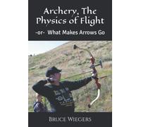 Archery, The Physics of Flight: -or- What Makes Arrows Go (Are you Ready? Be Prepared!)